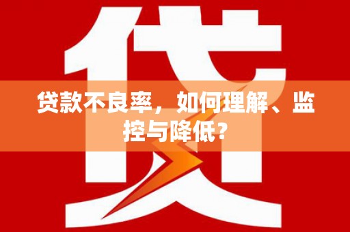 蚌埠贷款不良率，如何理解、监控与降低？