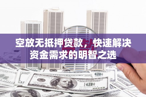 丰南空放无抵押贷款，快速解决资金需求的明智之选