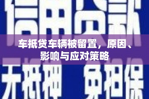 丰南车抵贷车辆被留置，原因、影响与应对策略