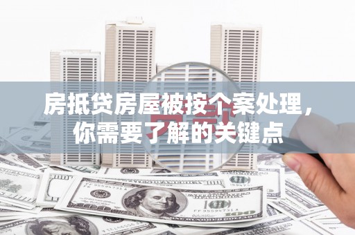 淮滨房抵贷房屋被按个案处理，你需要了解的关键点