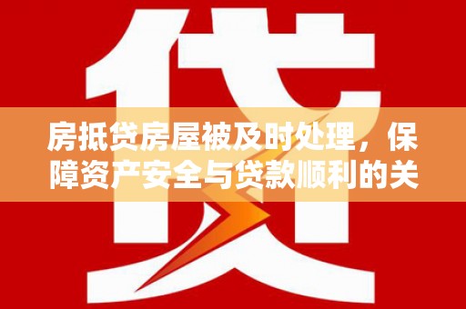 天峨房抵贷房屋被及时处理，保障资产安全与贷款顺利的关键