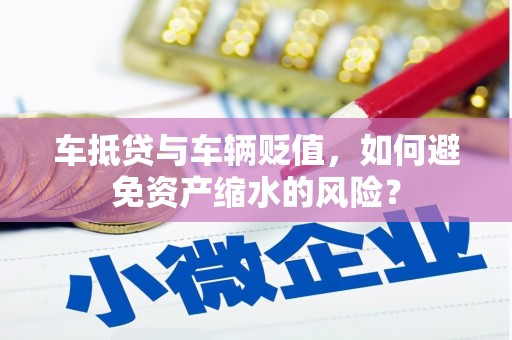 淮滨车抵贷与车辆贬值，如何避免资产缩水的风险？